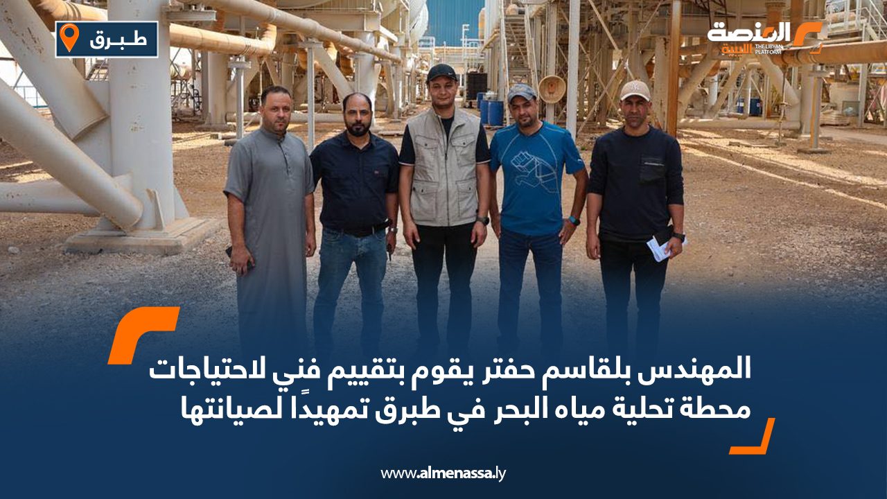 المهندس بلقاسم حفتر يقوم بتقييم فني لاحتياجات محطة تحلية مياه البحر في طبرق تمهيدًا لصيانتها