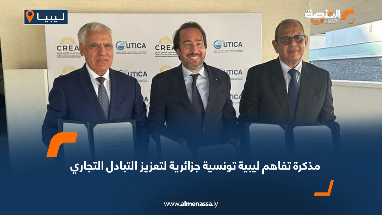 مذكرة تفاهم ليبية تونسية جزائرية لتعزيز التبادل التجاري