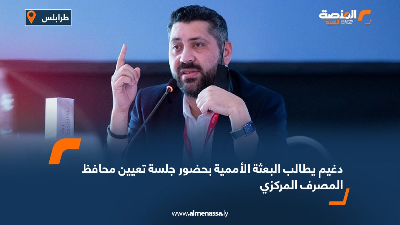 دغيم يطالب البعثة الأممية بحضور جلسة تعيين محافظ المصرف المركزي