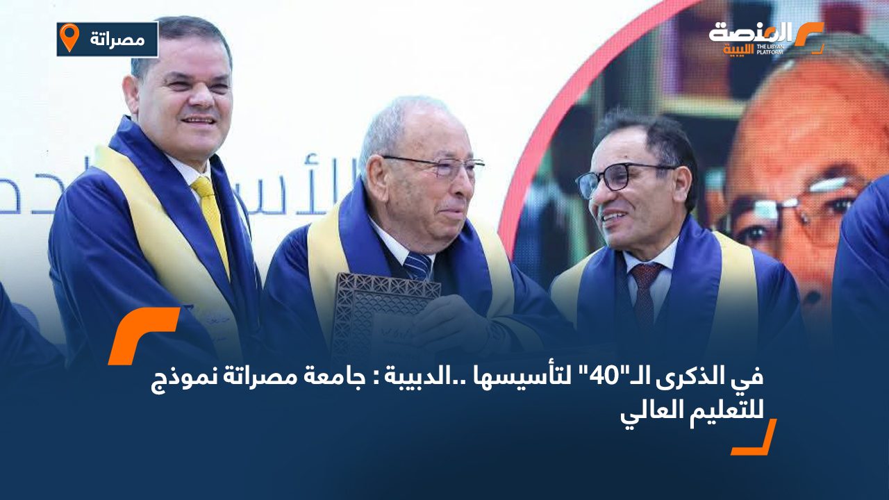 في الذكرى الـ"40" لتأسيسها ..الدبيبة : جامعة مصراتة نموذج للتعليم العالي