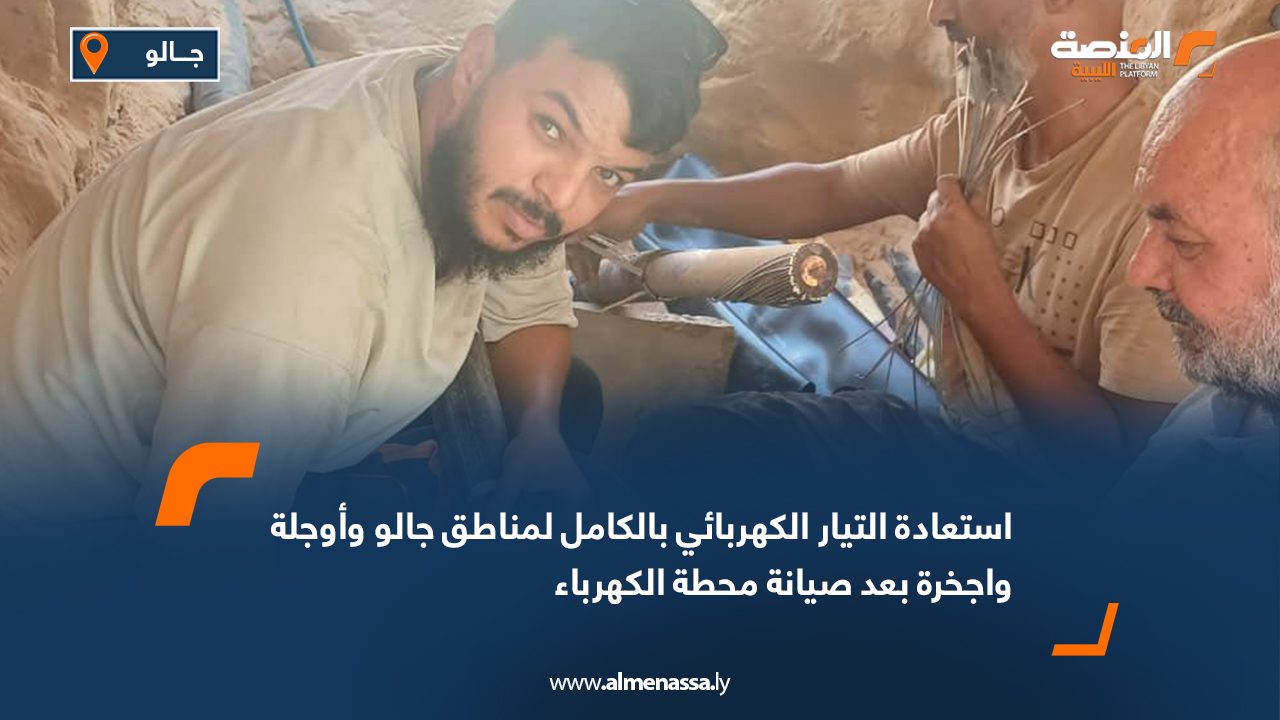 استعادة التيار الكهربائي بالكامل لمناطق جالو وأوجلة واجخرة بعد صيانة محطة الكهرباء