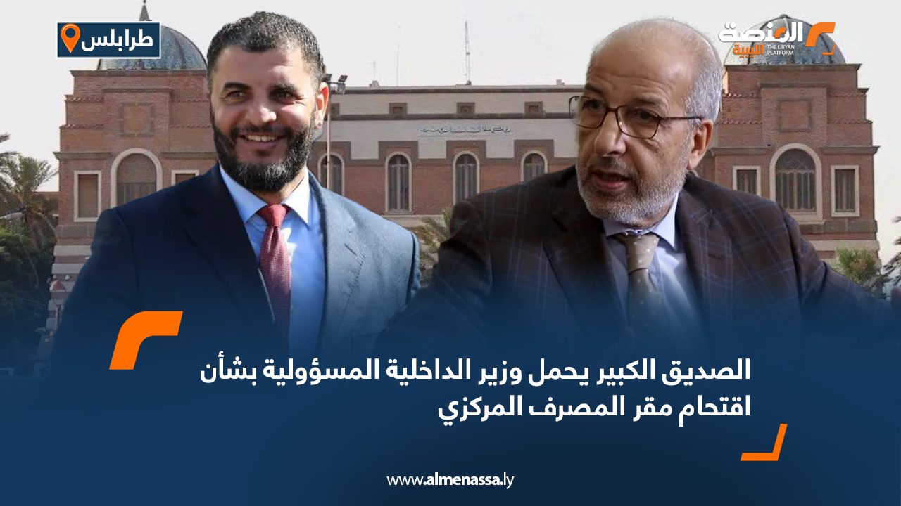 الصديق الكبير يحمل وزير الداخلية المسؤولية بشأن اقتحام مقر المصرف المركزي