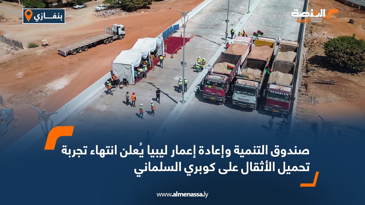 صندوق التنمية وإعادة إعمار ليبيا يُعلن انتهاء تجربة تحميل الأثقال على كوبري السلماني