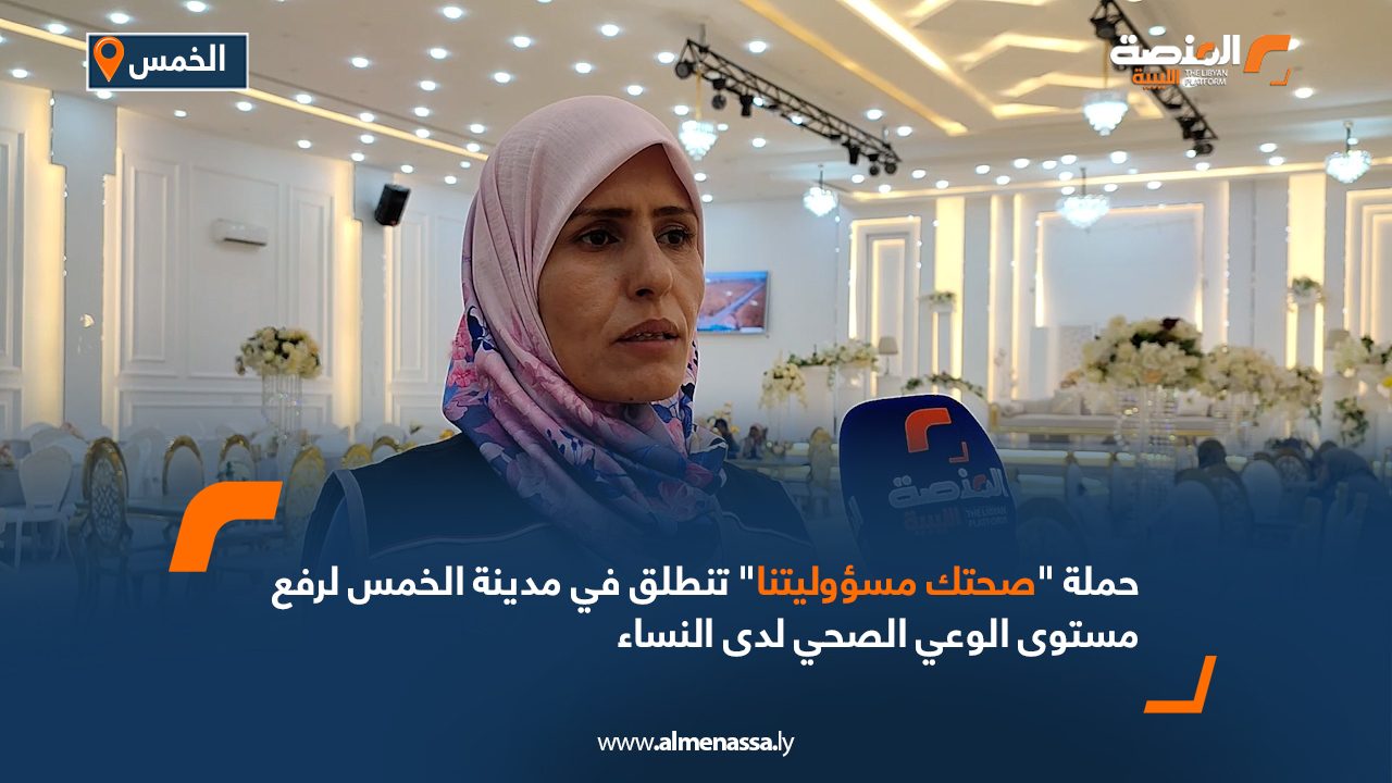 حملة "صحتك مسؤوليتنا" تنطلق في مدينة الخمس لرفع مستوى الوعي الصحي لدى النساء