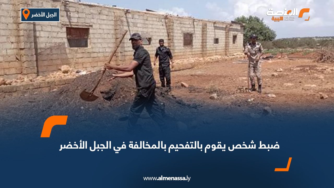 ضبط شخص يقوم بالتفحيم بالمخالفة في الجبل الأخضر