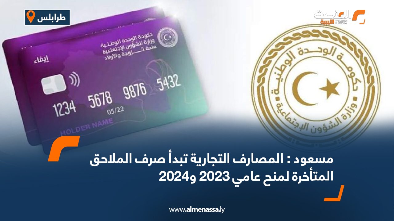 مسعود : المصارف التجارية تبدأ صرف الملاحق المتأخرة لمنح عامي 2023 و2024