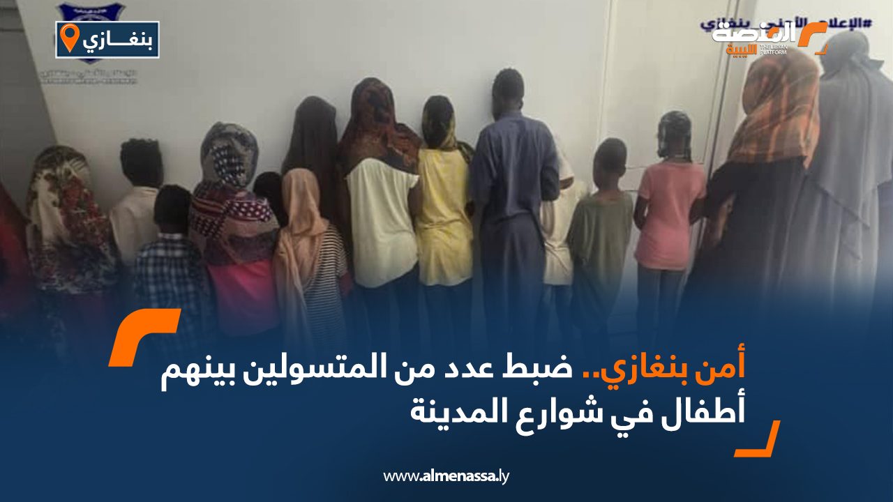 أمن بنغازي.. ضبط عدد من المتسولات بينهن أطفال في شوارع المدينة