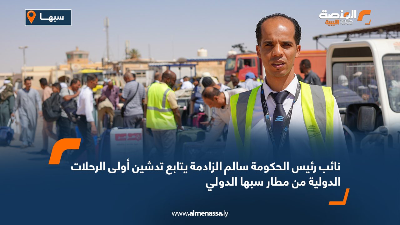 نائب رئيس الحكومة سالم الزادمة يتابع تدشين أولى الرحلات الدولية من مطار سبها الدولي