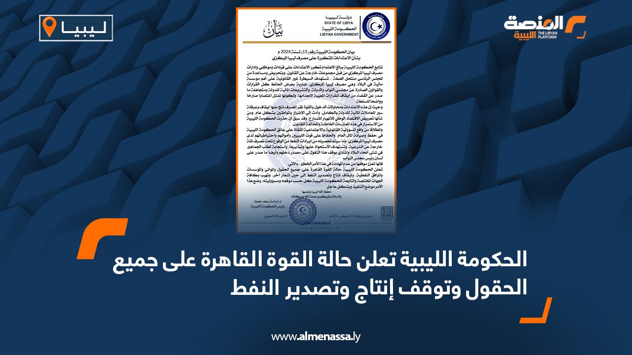 الحكومة الليبية تعلن حالة القوة القاهرة على جميع الحقول وتوقف إنتاج وتصدير النفط