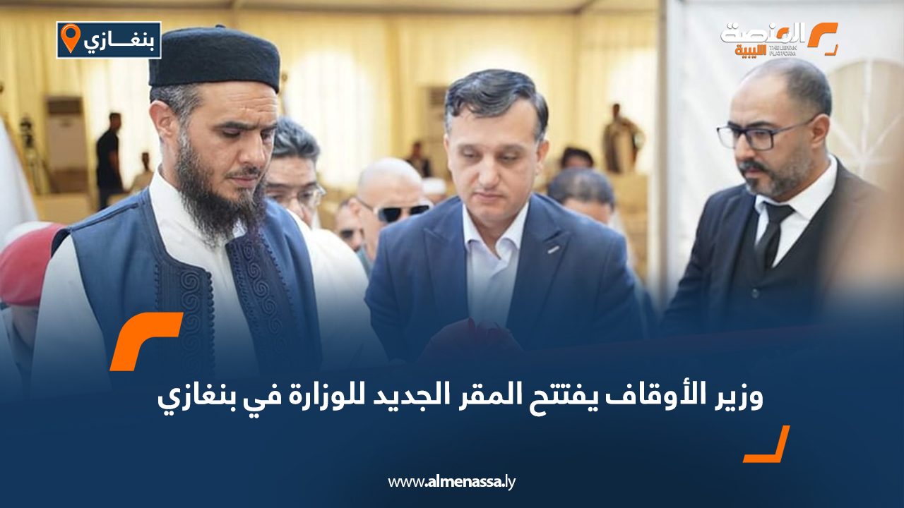 وزير الأوقاف يفتتح المقر الجديد للوزارة في بنغازي