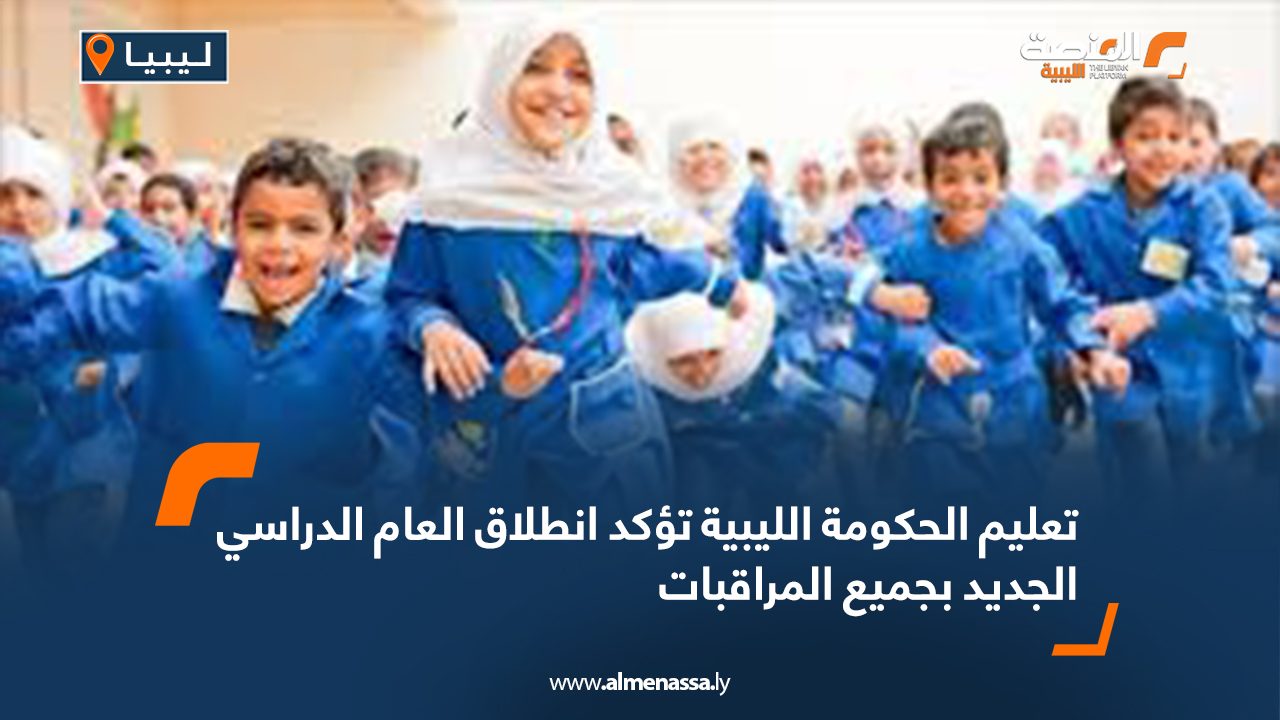 تعليم الحكومة الليبية تؤكد انطلاق العام الدراسي الجديد بجميع المراقبات