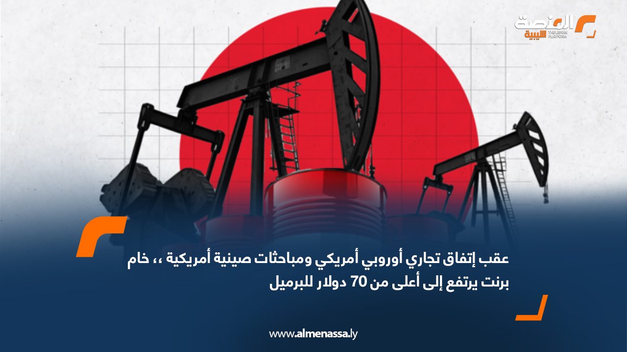 Wide Web عقب اتفاق تجاري أوروبي أمريكي ومباحثات صينية أمريكية ،، خام برنت يرتفع إلى أعلى من 70 دولار للبرميل