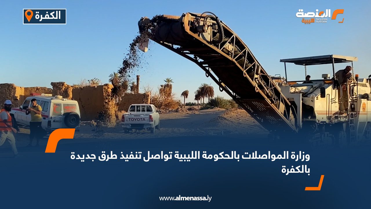 وزارة المواصلات بالحكومة الليبية تواصل تنفيذ طرق جديدة بالكفرة