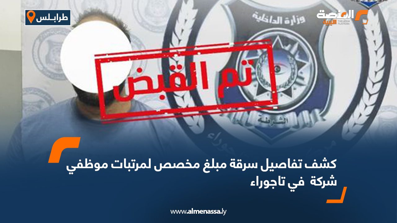 كشف تفاصيل سرقة مبلغ مخصص لمرتبات موظفي شركة  في تاجوراء