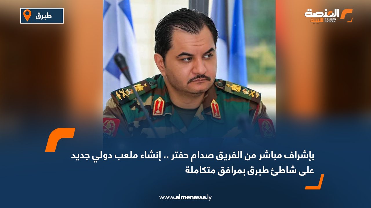 بإشراف مباشر من الفريق صدام حفتر .. إنشاء ملعب دولي جديد على شاطئ طبرق بمرافق متكاملة بإشراف مباشر من الفريق صدام حفتر .. إنشاء ملعب دولي جديد على شاطئ طبرق بمرافق متكاملة