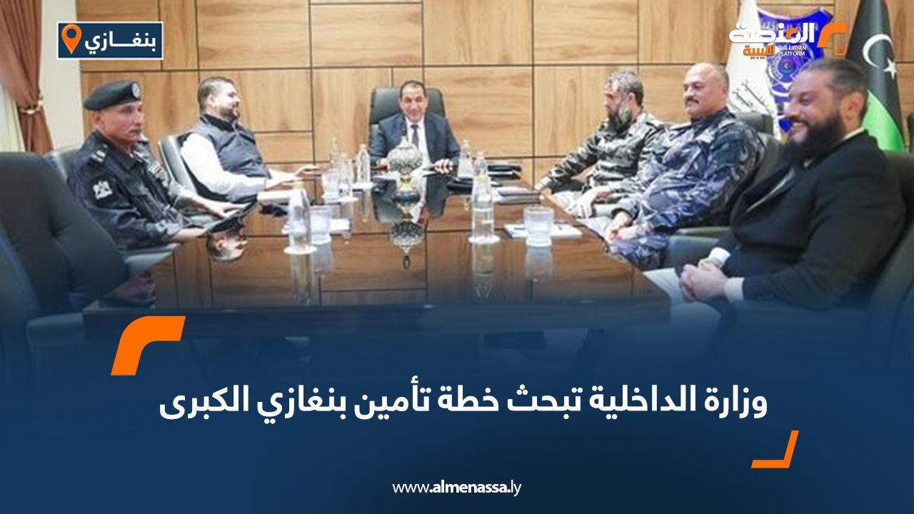 وزارة الداخلية تبحث خطة تأمين بنغازي الكبرى