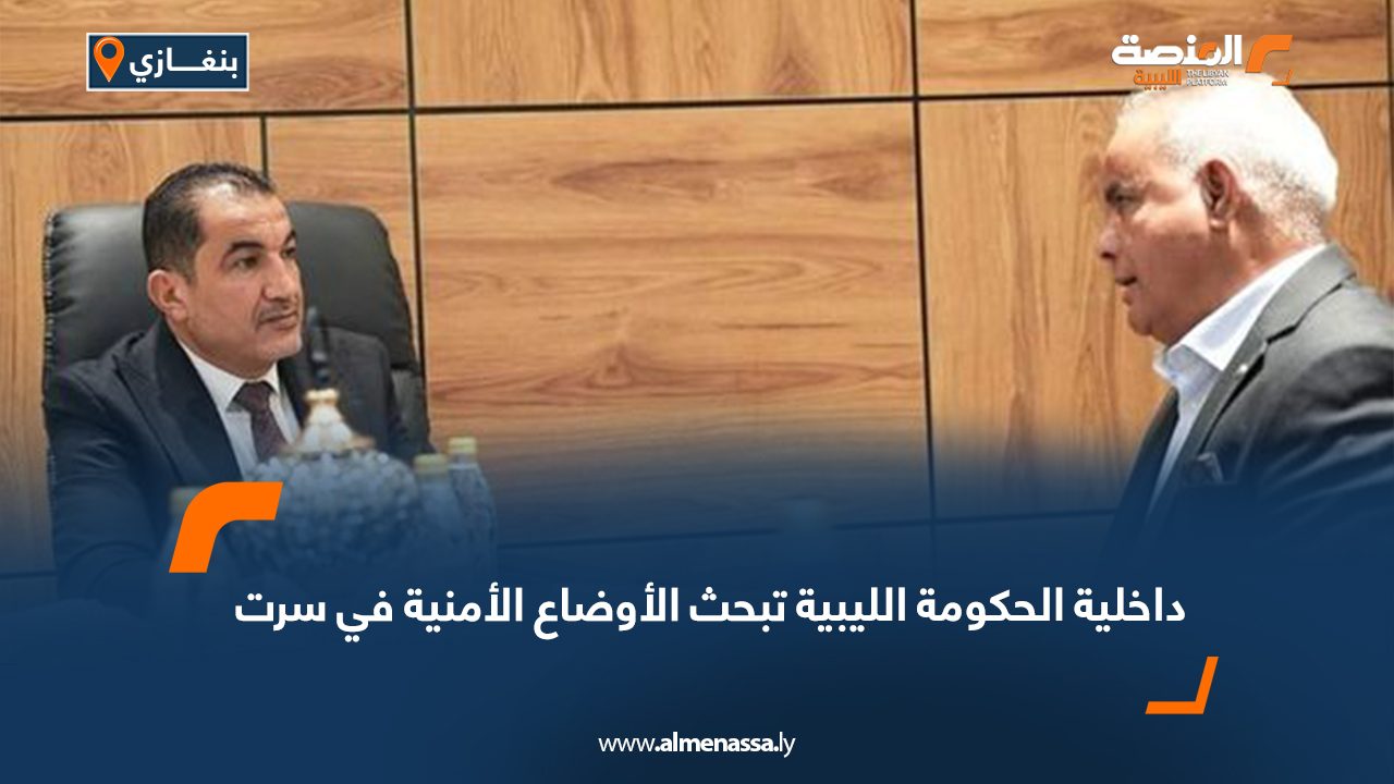 داخلية الحكومة الليبية تبحث الأوضاع الأمنية في سرت