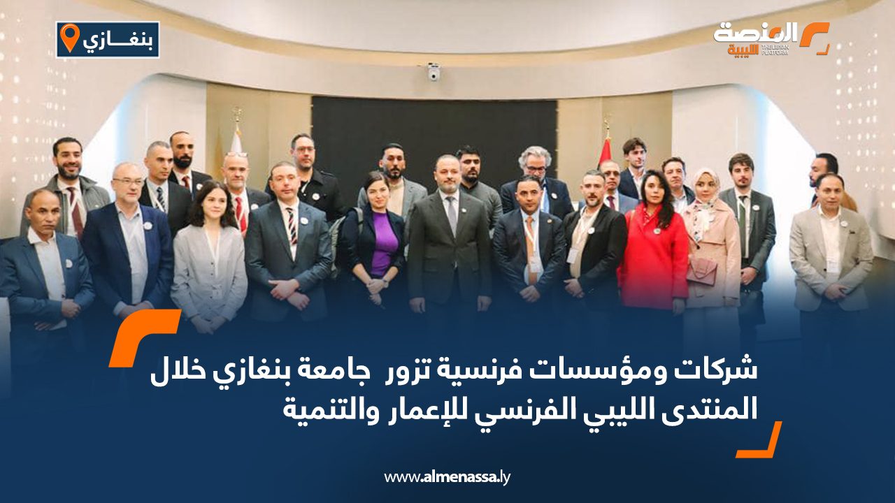 شركات ومؤسسات فرنسية تزور  جامعة بنغازي خلال المنتدى الليبي الفرنسي للإعمار والتنمية