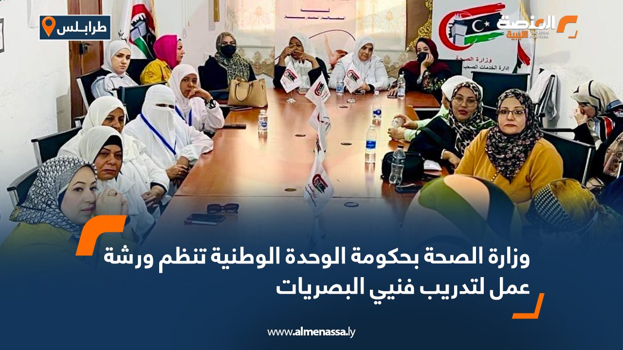 وزارة الصحة بحكومة الوحدة الوطنية تنظم ورشة عمل لتدريب فنيي البصريات