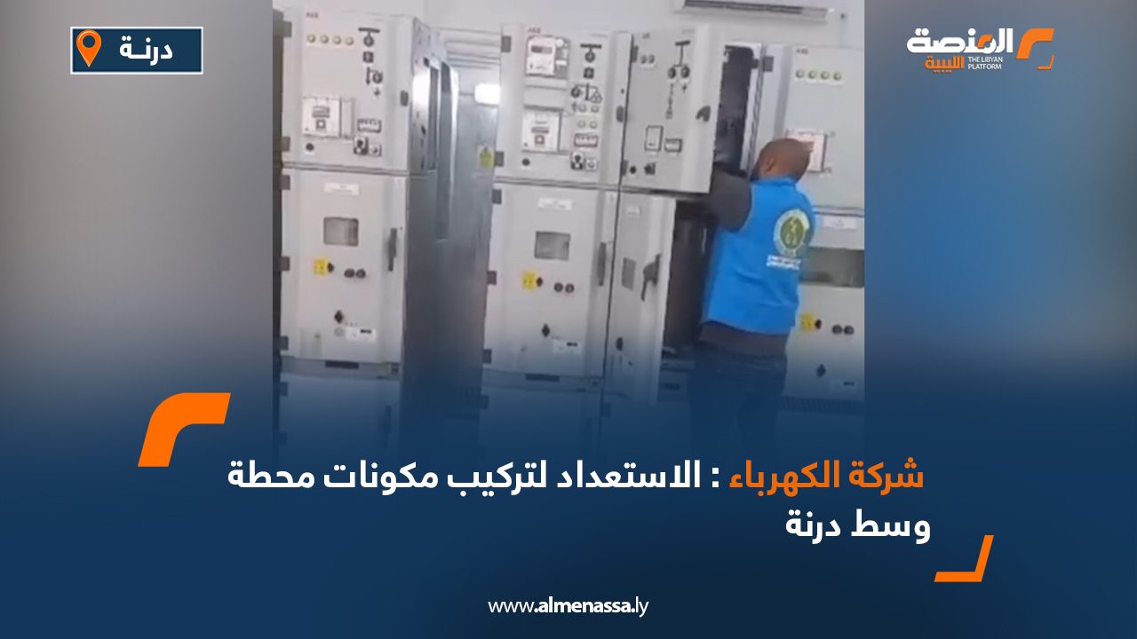 شركة الكهرباء: الاستعداد لتركيب مكونات محطة وسط درنة