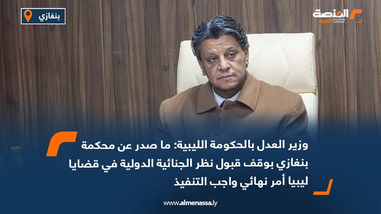 Wide Web وزير العدل بالحكومة الليبية: ما صدر عن محكمة بنغازي بوقف قبول نظر الجنائية الدولية في قضايا ليبيا أمر نهائي واجب التنفيذ