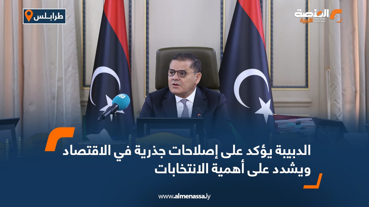 الدبيبة يؤكد على إصلاحات جذرية في الاقتصاد ويشدد على أهمية الانتخابات