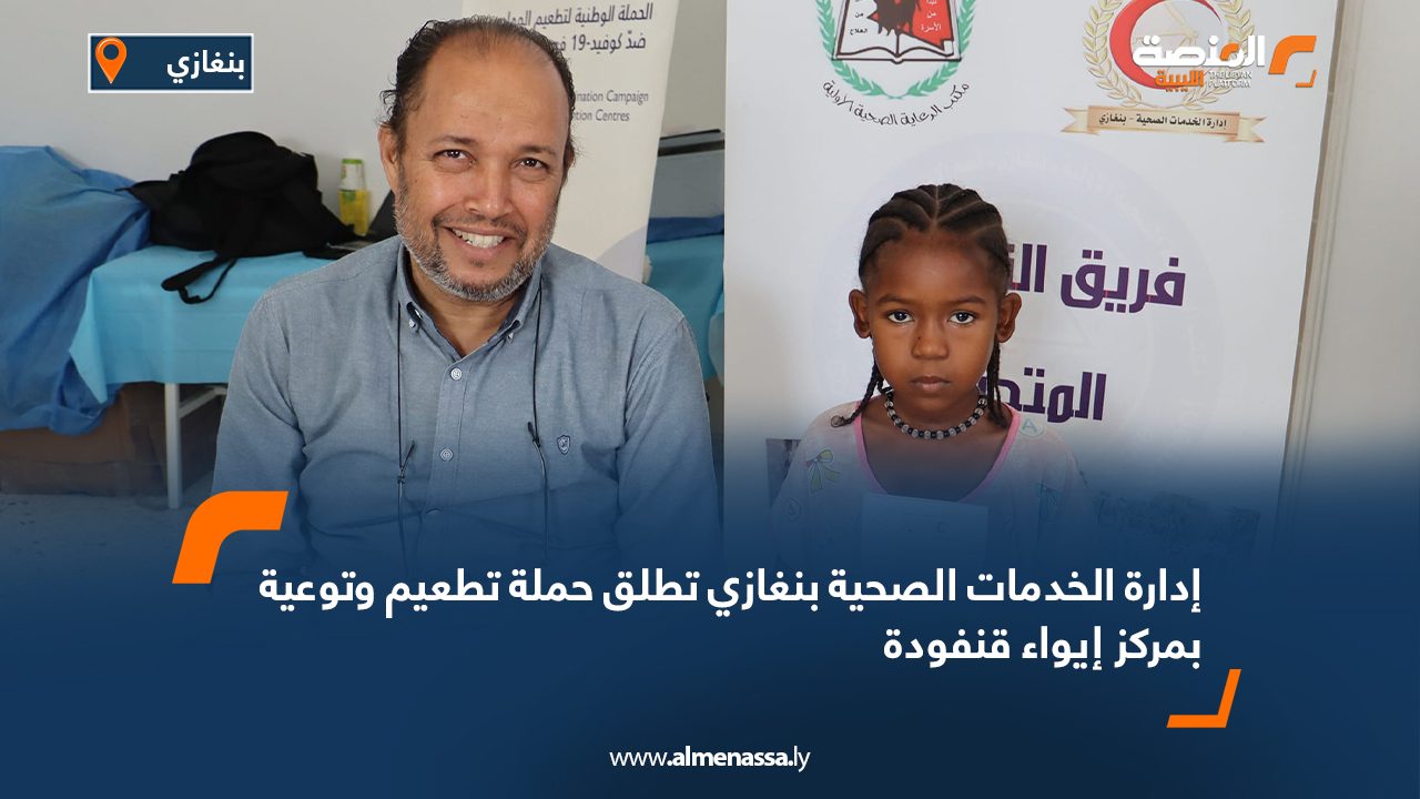 إدارة الخدمات الصحية بنغازي تطلق حملة تطعيم وتوعية بمركز إيواء قنفودة