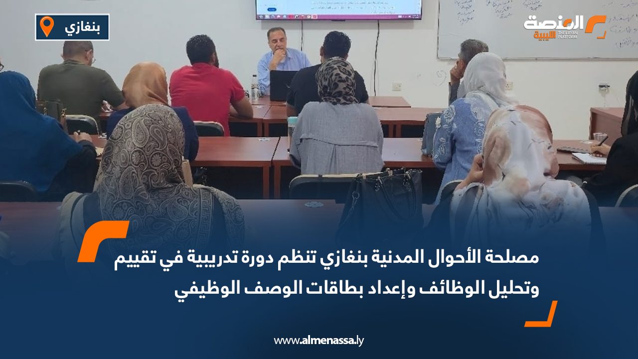 مصلحة الأحوال المدنية بنغازي تنظم دورة تدريبية في تقييم وتحليل الوظائف وإعداد بطاقات الوصف الوظيفي