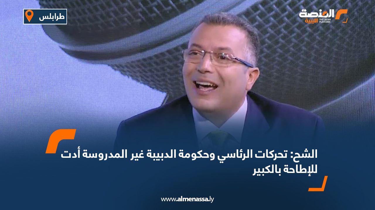 الشح: تحركات الرئاسي وحكومة الدبيبة غير المدروسة أدت للإطاحة بالكبير