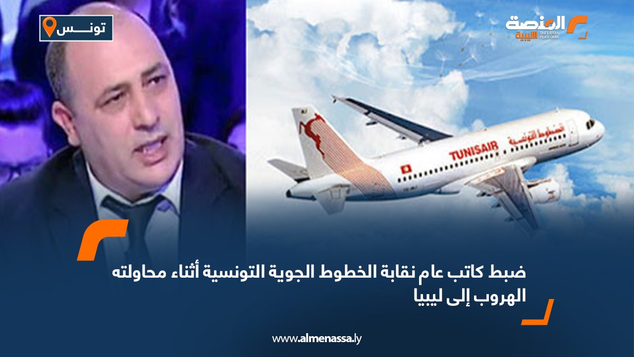 ضبط كاتب عام نقابة الخطوط الجوية التونسية أثناء محاولته الهروب إلى ليبيا