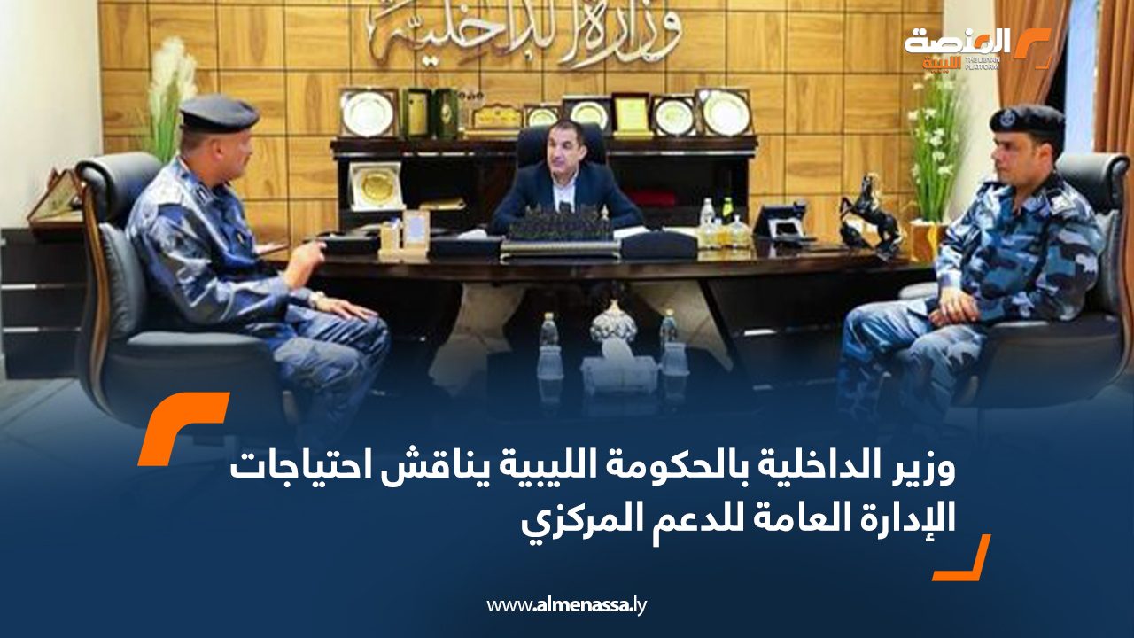 وزير الداخلية بالحكومة الليبية يناقش احتياجات الإدارة العامة للدعم المركزي