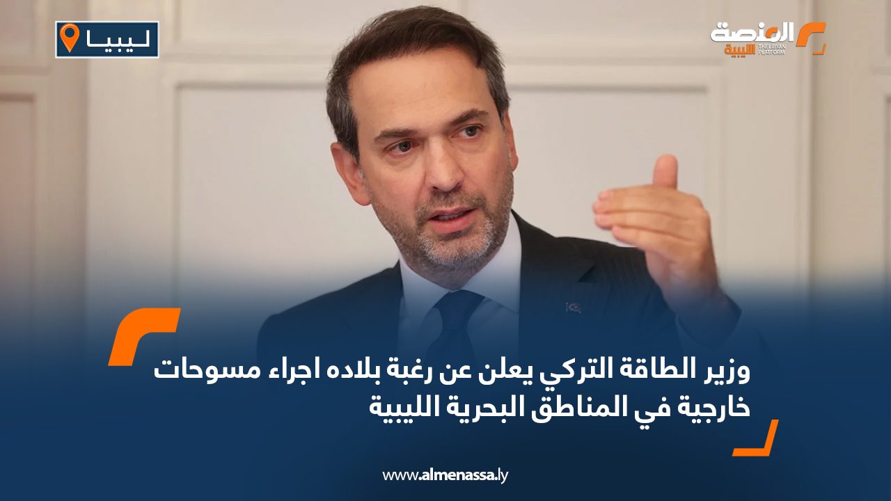 وزير الطاقة التركي يعلن عن رغبة بلاده اجراء مسوحات خارجية في المناطق البحرية الليبية