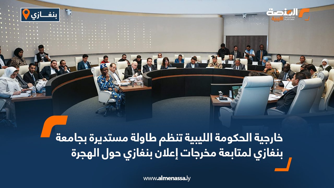 خارجية الحكومة الليبية تنظم طاولة مستديرة بجامعة بنغازي لمتابعة مخرجات إعلان بنغازي حول الهجرة