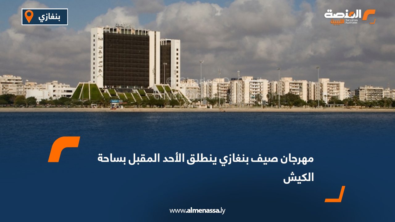 Wide Web مهرجان صيف بنغازي ينطلق الأحد المقبل بساحة الكيش