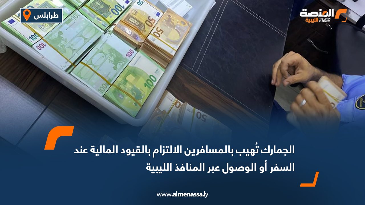 Wide Web الجمارك تُهيب بالمسافرين الالتزام بالقيود المالية عند السفر أو الوصول عبر المنافذ الليبية