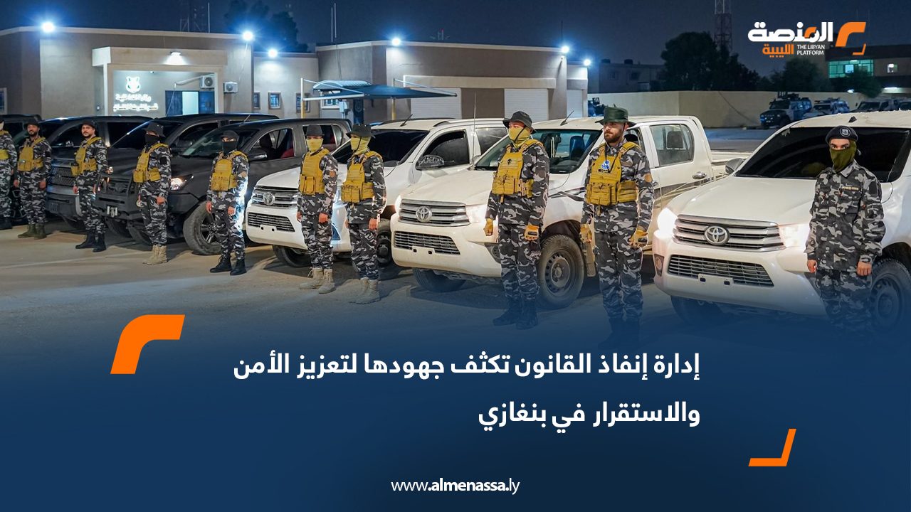 إدارة إنفاذ القانون تكثف جهودها لتعزيز الأمن والاستقرار في بنغازي