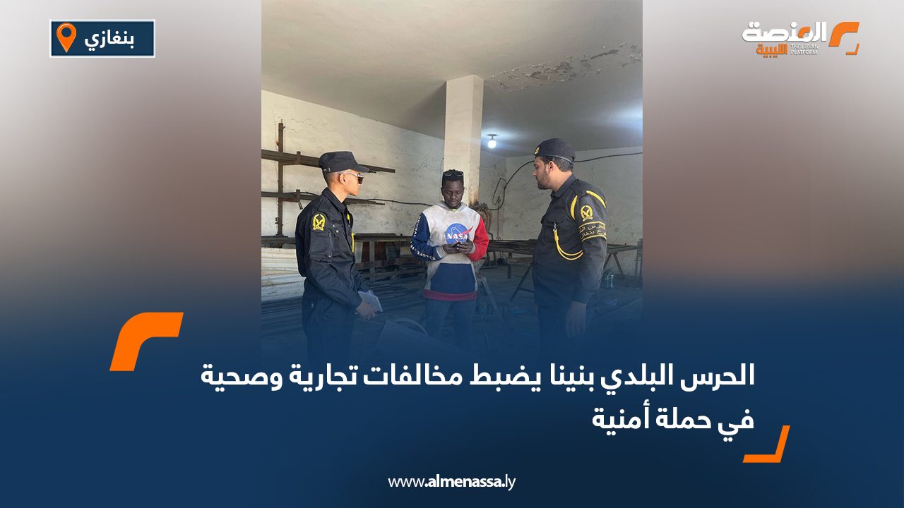 الحرس البلدي بنينا يضبط مخالفات تجارية وصحية في حملة أمنية