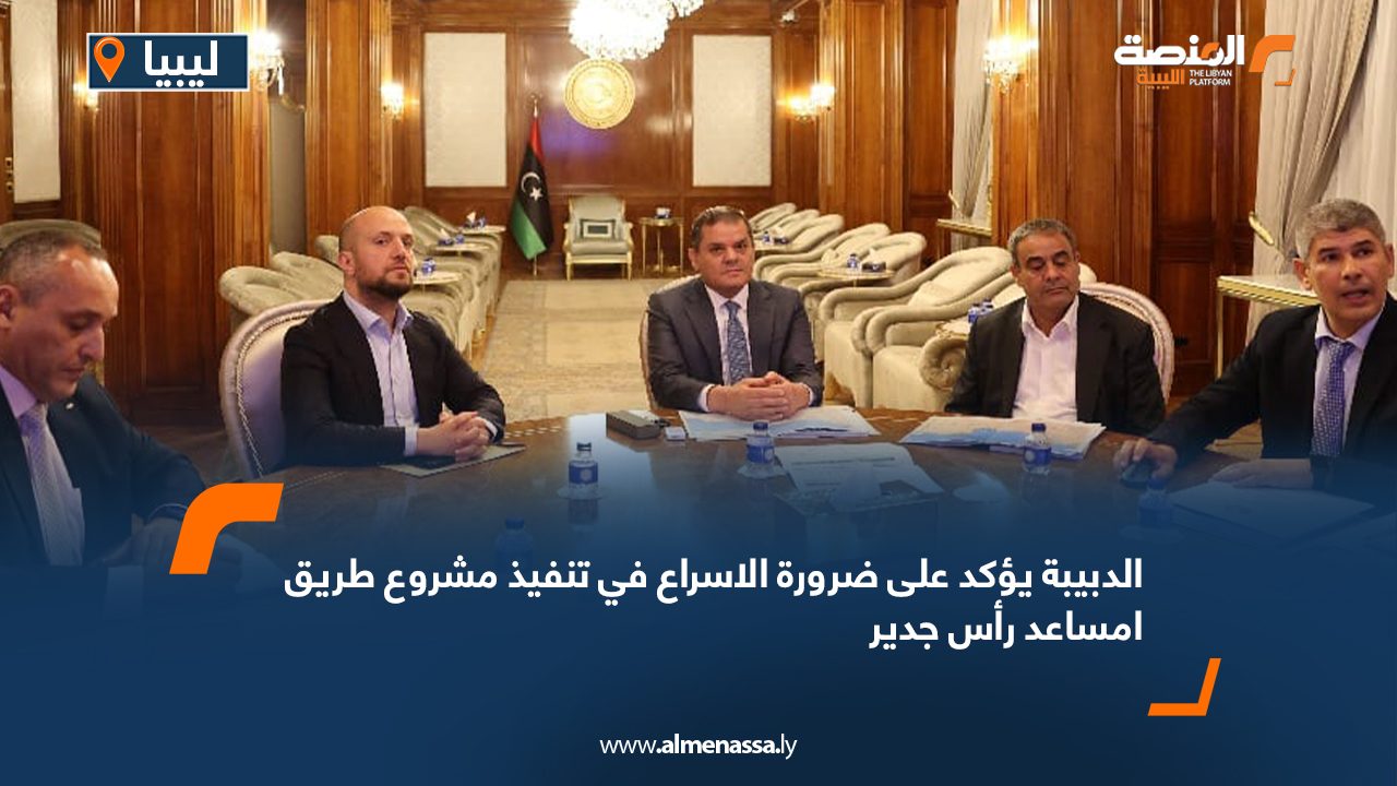 الدبيبة يؤكد على ضرورة الاسراع في تنفيذ مشروع طريق امساعد رأس جدير