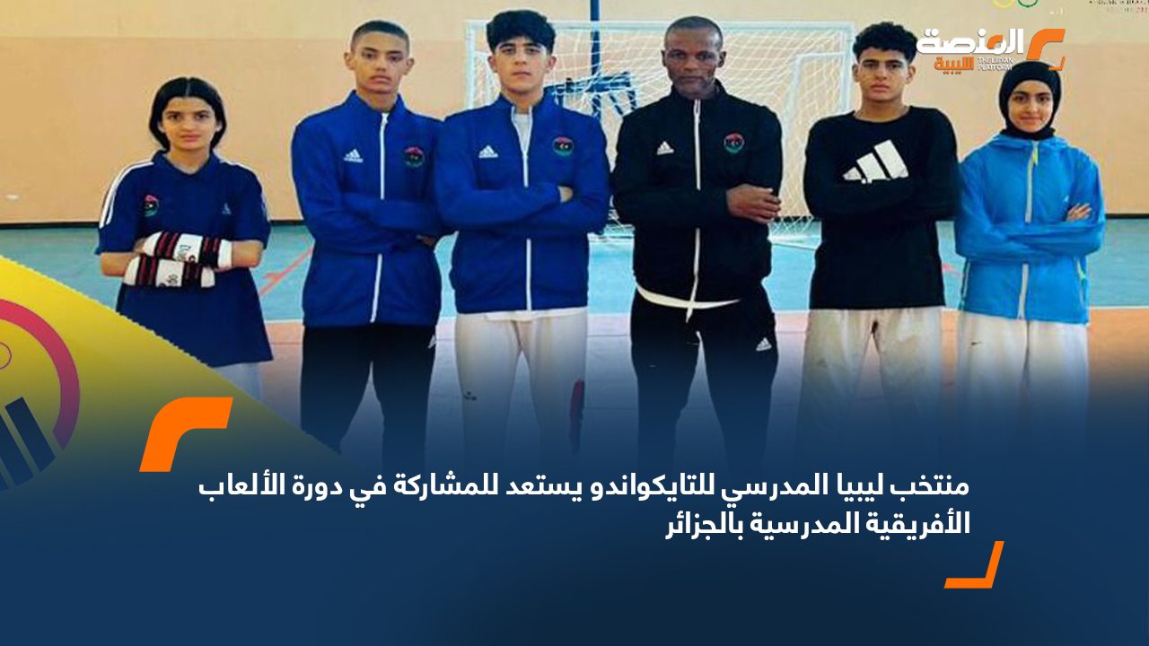 Wide Web منتخب ليبيا المدرسي للتايكواندو يستعد للمشاركة في دورة الألعاب الأفريقية المدرسية بالجزائر