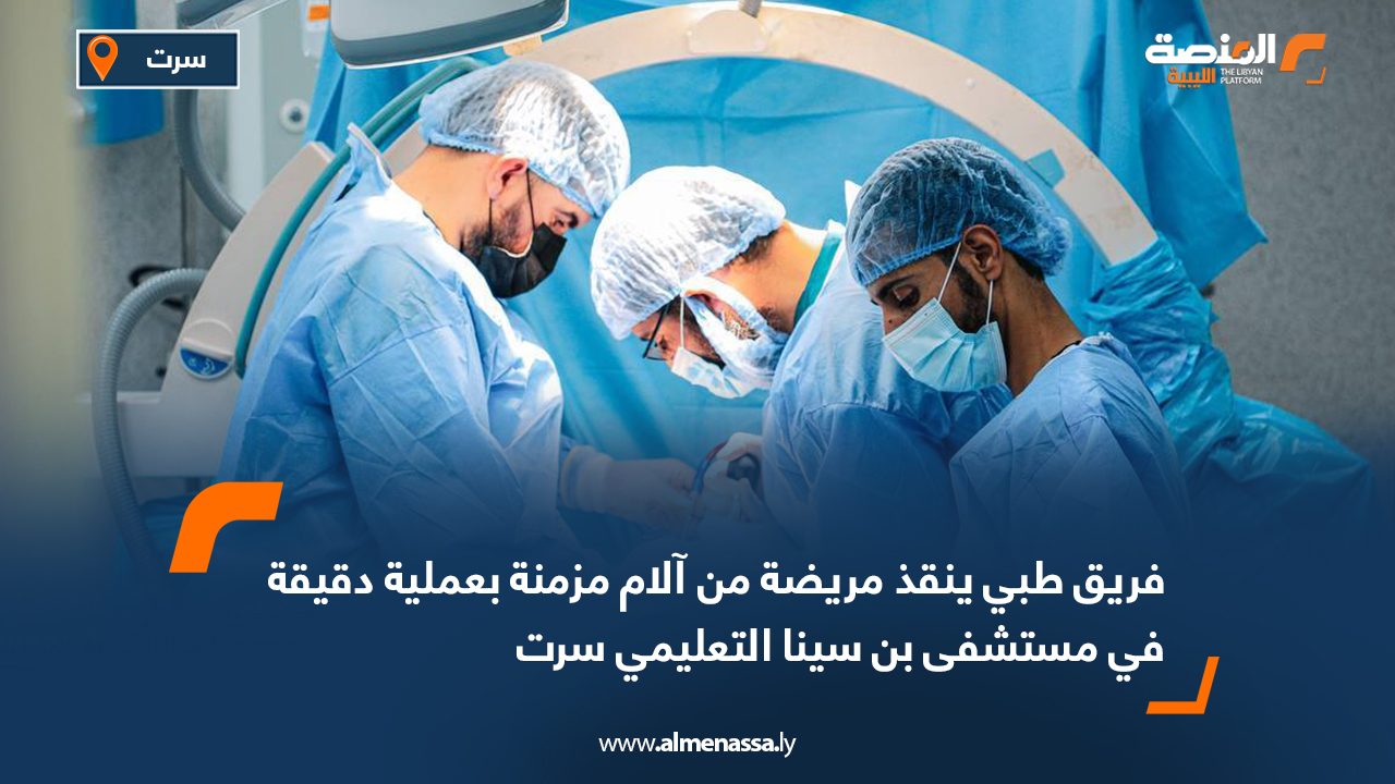فريق طبي ينقذ مريضة من آلام مزمنة بعملية دقيقة في مستشفى بن سينا التعليمي سرت