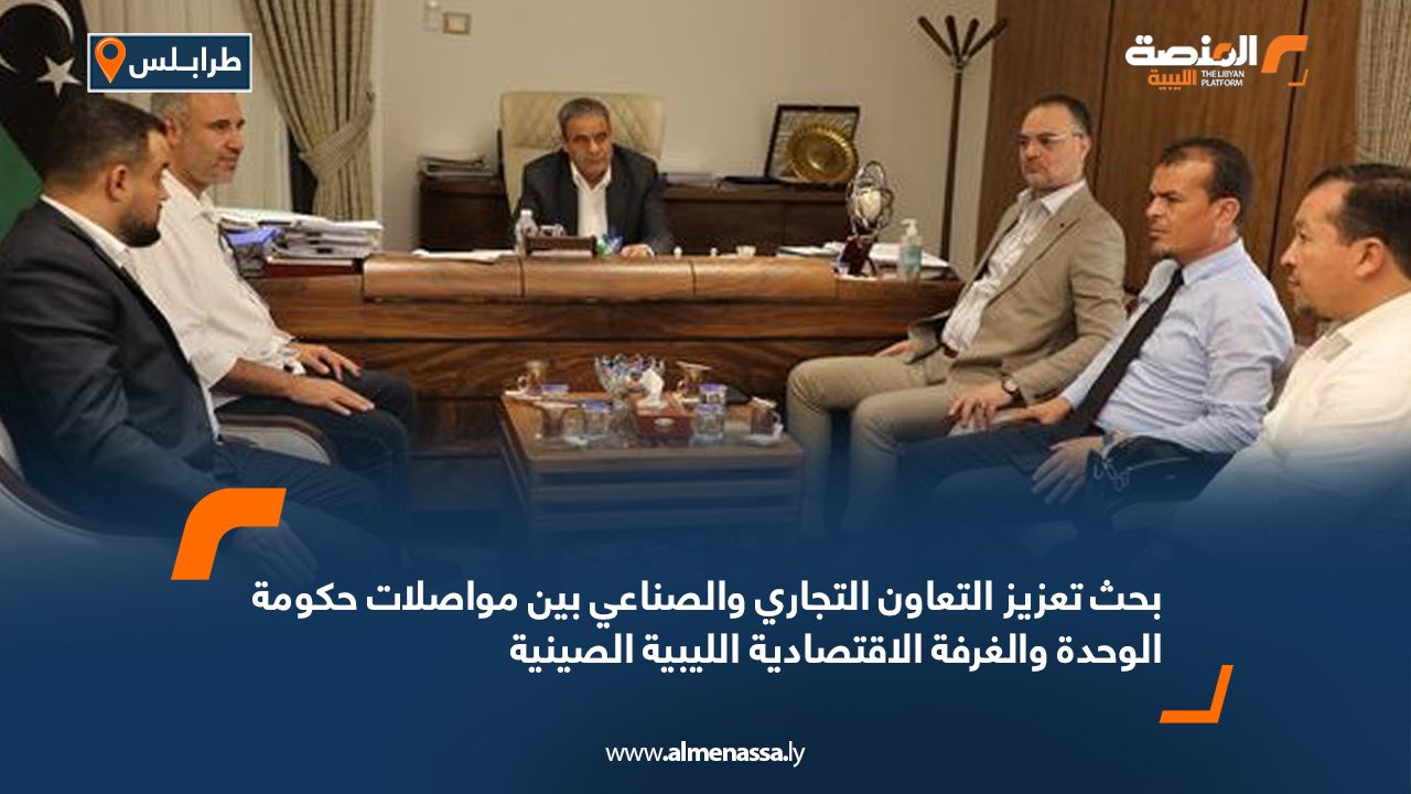 بحث تعزيز التعاون التجاري والصناعي بين مواصلات حكومة الوحدة والغرفة الاقتصادية الليبية الصينية