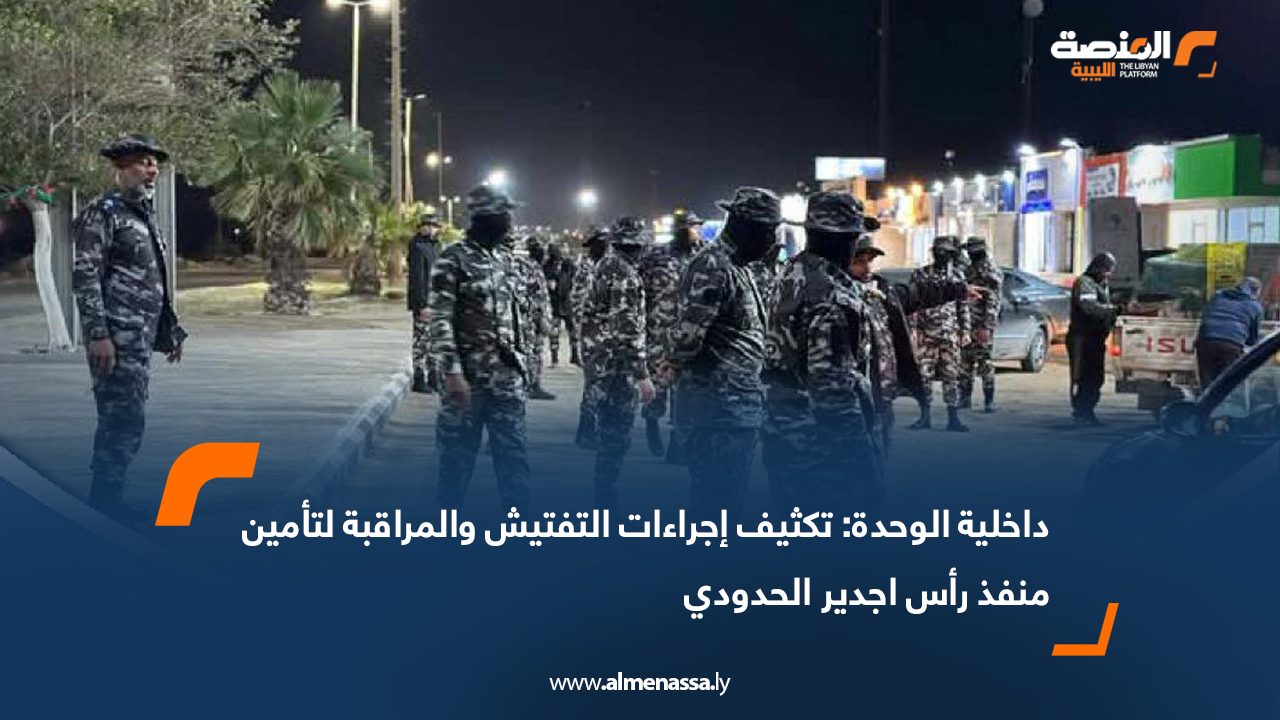 داخلية الوحدة: تكثيف إجراءات التفتيش والمراقبة لتأمين منفذ رأس اجدير الحدودي