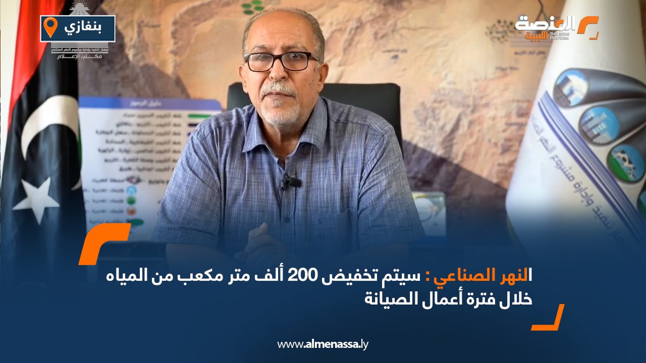 النهر الصناعي : سيتم تخفيض 200 ألف متر مكعب من المياه خلال فترة أعمال الصيانة