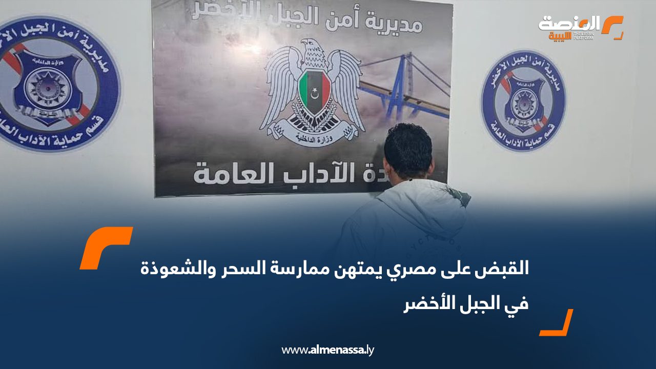 القبض على مصري يمتهن ممارسة السحر والشعوذة في الجبل الأخضر