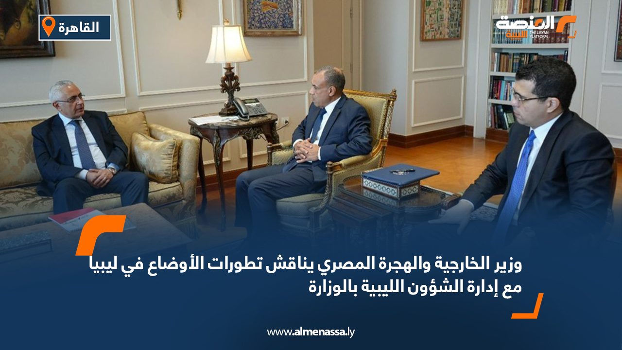 وزير الخارجية والهجرة المصري يناقش تطورات الأوضاع في ليبيا مع إدارة الشؤون الليبية بالوزارة