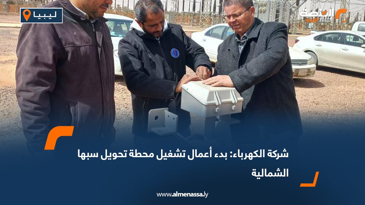 شركة الكهرباء: بدء أعمال تشغيل محطة تحويل سبها الشمالية