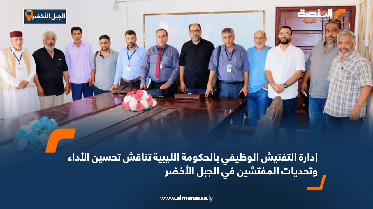 إدارة التفتيش الوظيفي بالحكومة الليبية تناقش تحسين الأداء وتحديات المفتشين في الجبل الأخضر