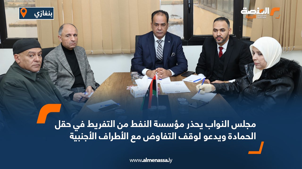 مجلس النواب يحذر مؤسسة النفط من التفريط في حقل الحمادة ويدعو لوقف التفاوض مع الأطراف الأجنبية