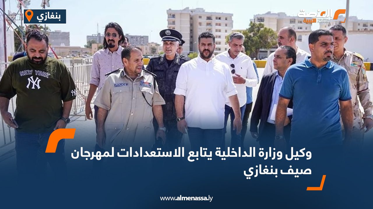 وكيل وزارة الداخلية يتابع الاستعدادات لمهرجان صيف بنغازي
