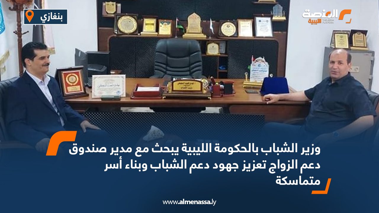 وزير الشباب بالحكومة الليبية يبحث مع مدير صندوق دعم الزواج تعزيز جهود دعم الشباب وبناء أسر متماسكة